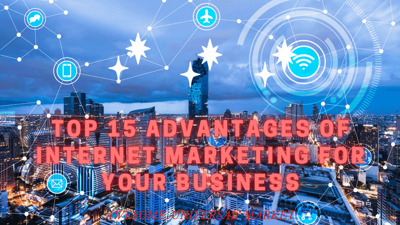 TOP 15 ADVANTAGES OF INTERNET MARKETING FOR YOUR BUSINESS – 2021